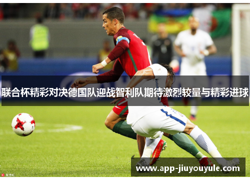 联合杯精彩对决德国队迎战智利队期待激烈较量与精彩进球