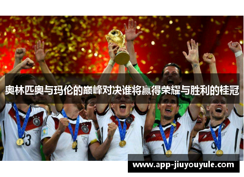 奥林匹奥与玛伦的巅峰对决谁将赢得荣耀与胜利的桂冠