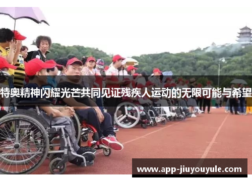 特奥精神闪耀光芒共同见证残疾人运动的无限可能与希望