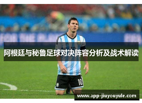 阿根廷与秘鲁足球对决阵容分析及战术解读