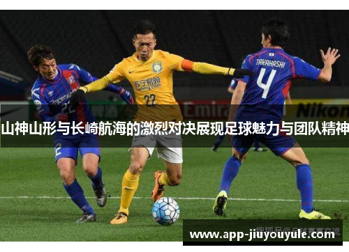 山神山形与长崎航海的激烈对决展现足球魅力与团队精神